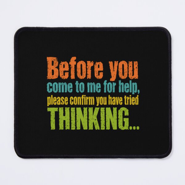 Item preview, Before You Come To Me For Help, Please Confirm You Have Tried Thinking Workplace Humor Manager Quote designed and sold by HumansStuck12.