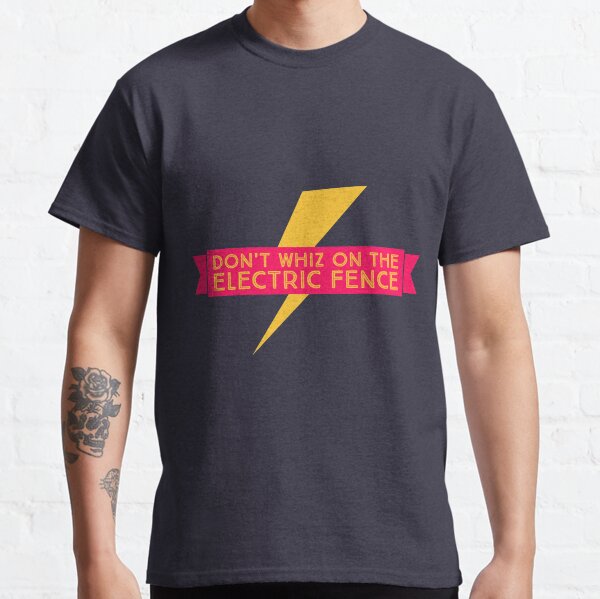 Don't Whiz on the Electric Fence Classic T-Shirt