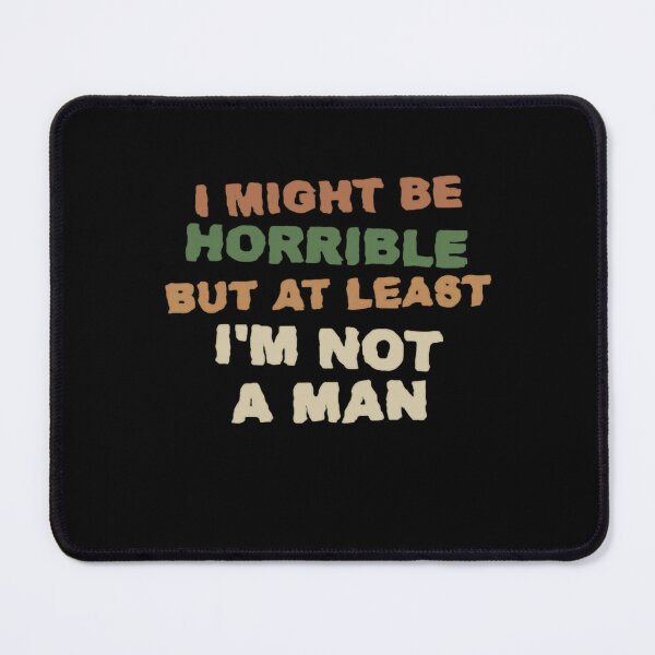 Item preview, I Might Be Horrible But At Least I'm Not A Man Funny Sarcastic Feminist Women designed and sold by HumansStuck12.