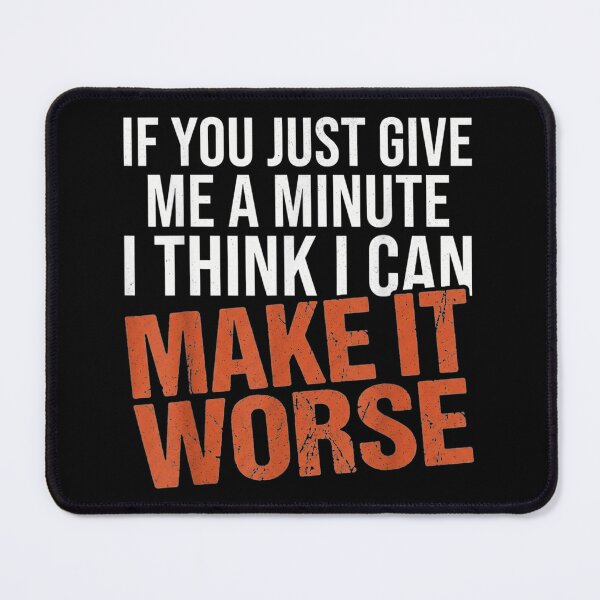 Item preview, If You Just Give Me A Minute I Can Make It Worse designed and sold by GalenoHenley.