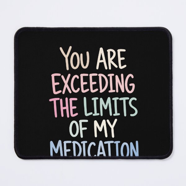 Item preview, You Are Exceeding The Limits Of My Medication Funny Sarcastic Stress Quote designed and sold by HumansStuck12.