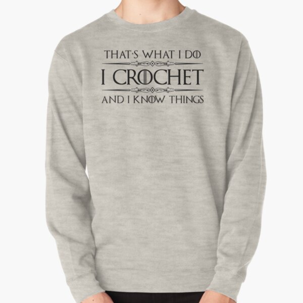 Crochet Gifts for Crocheters - I Crochet & I Know Things Funny Gift Ideas for the Crocheter with Yarn & Needle Pullover Sweatshirt