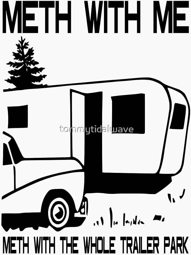 Meth with Me Meth with the Whole Trailer Park by tommytidalwave