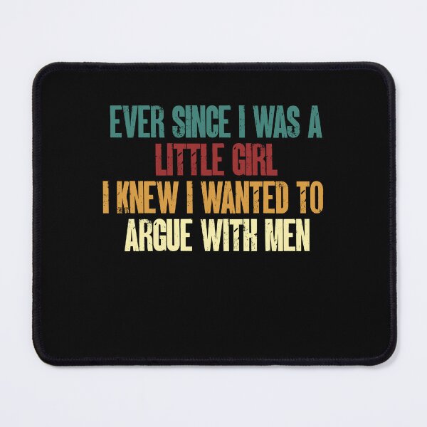 Item preview, Ever Since I Was A Little Girl I Knew I Wanted To Argue With Men Strong Woman Humor designed and sold by HumansStuck12.