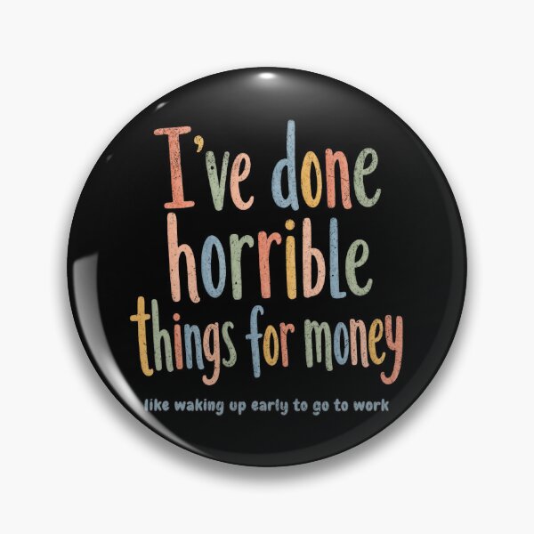 Item preview, I've done horrible things for money, like waking up early to go to work designed and sold by Pflugart.