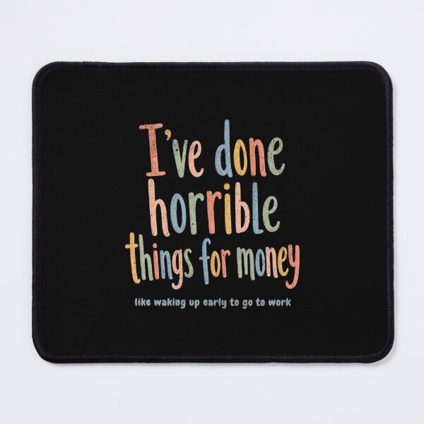 Item preview, I've done horrible things for money, like waking up early to go to work designed and sold by Pflugart.