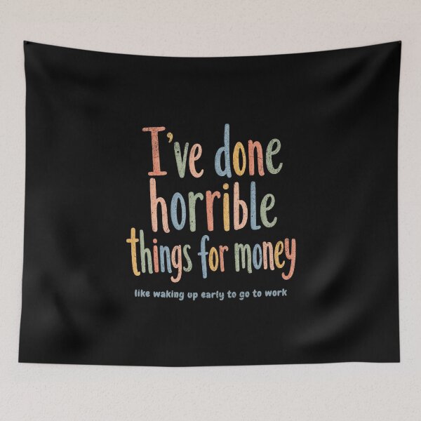 Item preview, I've done horrible things for money, like waking up early to go to work designed and sold by Pflugart.