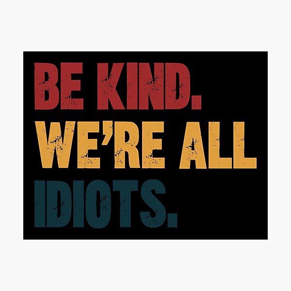 Item preview, Be Kind. We're All Idiots. Funny Kindness Quote Humility Message designed and sold by HumansStuck12.