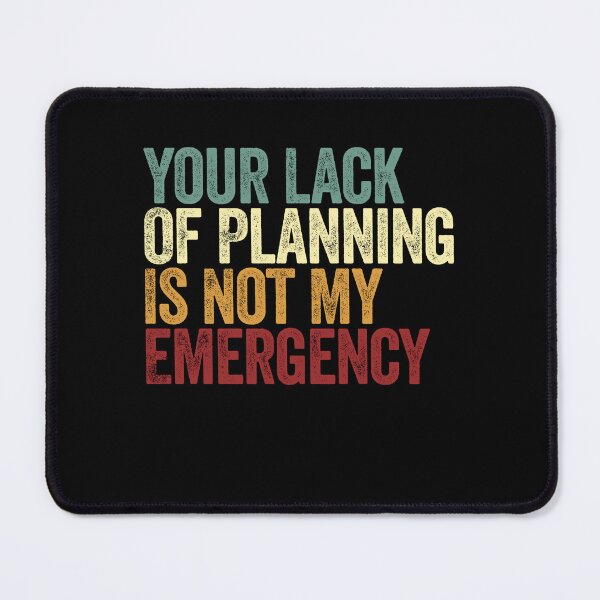 Item preview, Your Lack Of Planning Is Not My Emergency Workplace Humor Sarcasm Quote designed and sold by SkeletonsDanger.