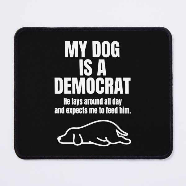 Item preview, My Dog Is A Democrat, He lays around all day and expects me to feed him designed and sold by kennedy-brook.
