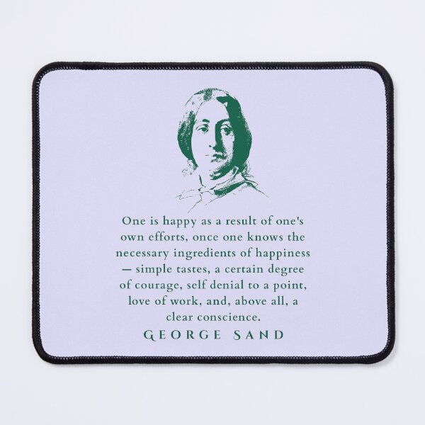 Item preview, George Sand quote: One is happy as a result of one's own efforts, once one knows the necessary ingredients of happiness — simple tastes, a certain degree of courage, designed and sold by artbleed.