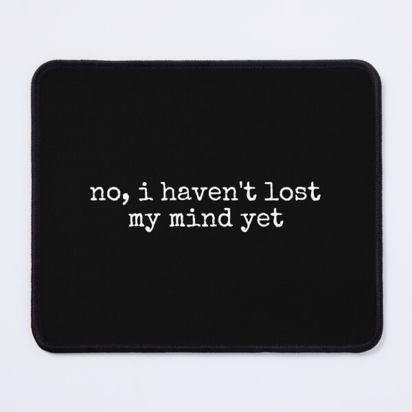Item preview, No I Haven't Lost My Mind Yet designed and sold by DemureArtsy.