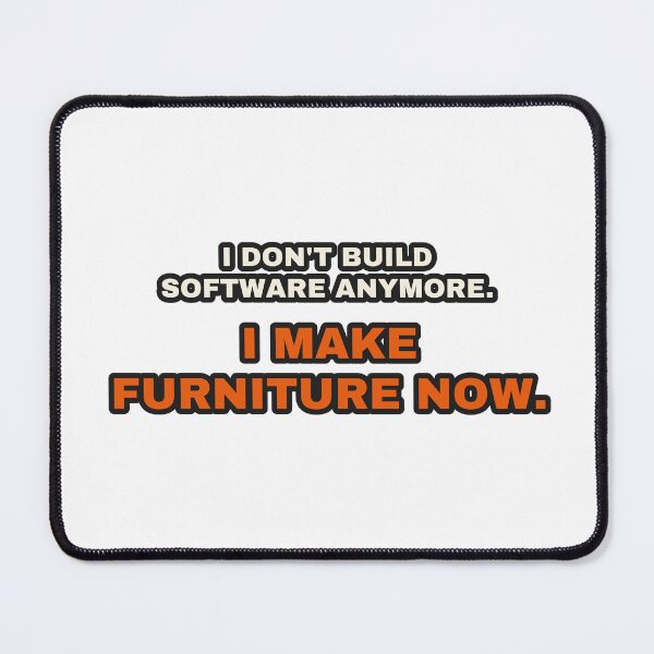 Item preview, I Don't Build Software Anymore I Make Furniture Now designed and sold by LGTM Supply.