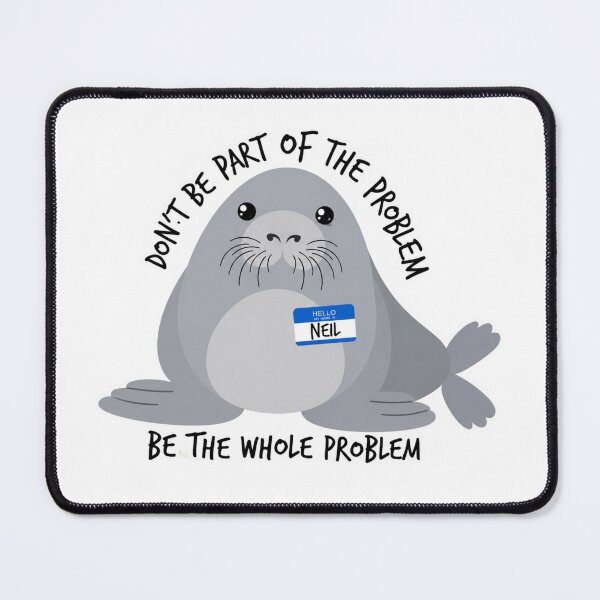 Item preview, don't be a part of the problem be the whole problem Neil the seal designed and sold by CoquetteGoose.
