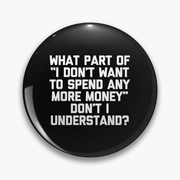 Item preview, I Don't Want To Spend Any More Money... Funny Saying Novelty designed and sold by CherylCGarrison.