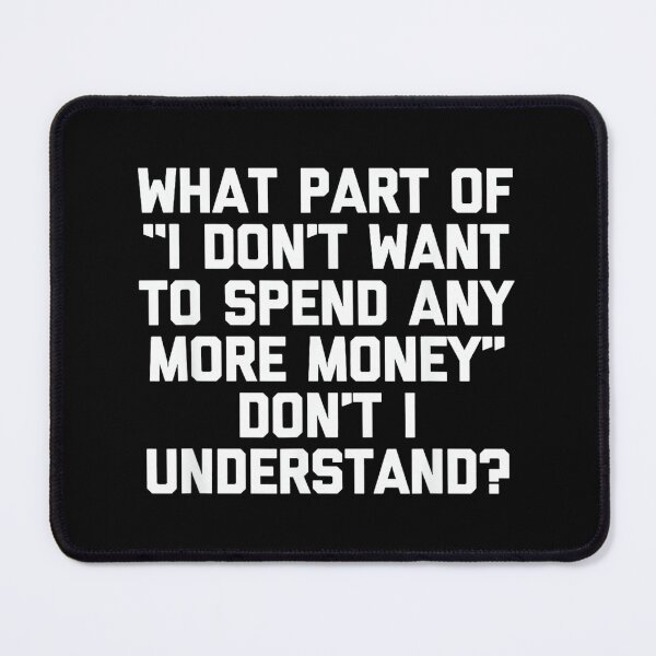 Item preview, I Don't Want To Spend Any More Money... Funny Saying Novelty designed and sold by CherylCGarrison.
