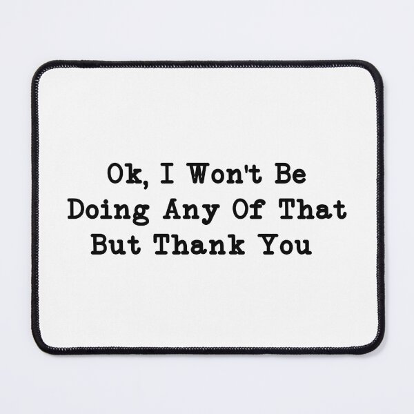 Item preview, Ok, I Won't Be Doing Any Of That But Thank You, Sarcastic designed and sold by CloudyPress.