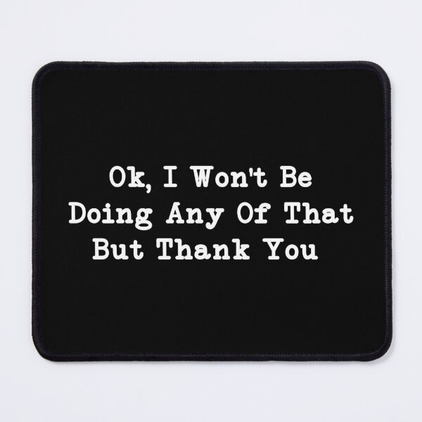 Item preview, Ok, I Won't Be Doing Any Of That But Thank You, Sarcastic designed and sold by CloudyPress.