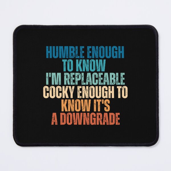 Item preview, Humble Enough To Know I'm Replaceable Cocky Enough To Know It's A Downgrade designed and sold by Dondonmart.