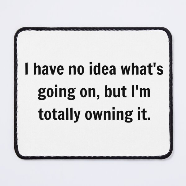 Item preview, ​I have no idea what's going on, but I'm totally owning it. designed and sold by jaqerz.