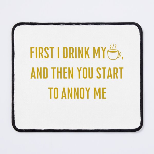 Item preview, First I Drink My Coffee And Then You Annoy Me – Funny Coffee Lover & Sarcastic Quote designed and sold by Mlatis1.