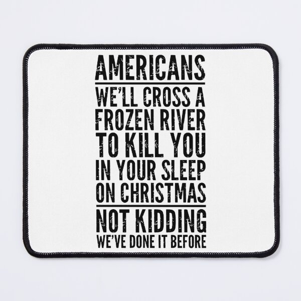 Item preview, Americans We'll Cross A Frozen River To Kill You In Your Sleep On Christmas Not Kidding We've Done It Before designed and sold by VegaPPAr.