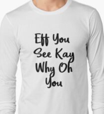 Eff You See Kay Why Oh You Cute Gift Idea Long Sleeve T-Shirt