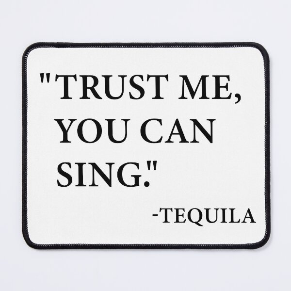 Item preview, “Trust me, you can sing.” -Tequila designed and sold by Shoupay.
