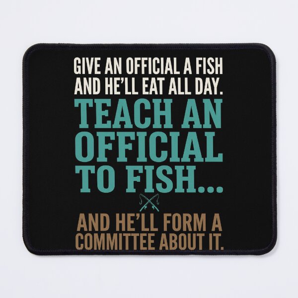 Item preview, Give An Official A Fish And He'll Eat All Day. Teach An Official To Fish... And He'll Form A Committee About It. Bureaucracy Humor Satire designed and sold by SofenArt.