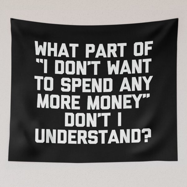 Item preview, I Don't Want To Spend Any More Money... Funny Saying Novelty designed and sold by CherylCGarrison.