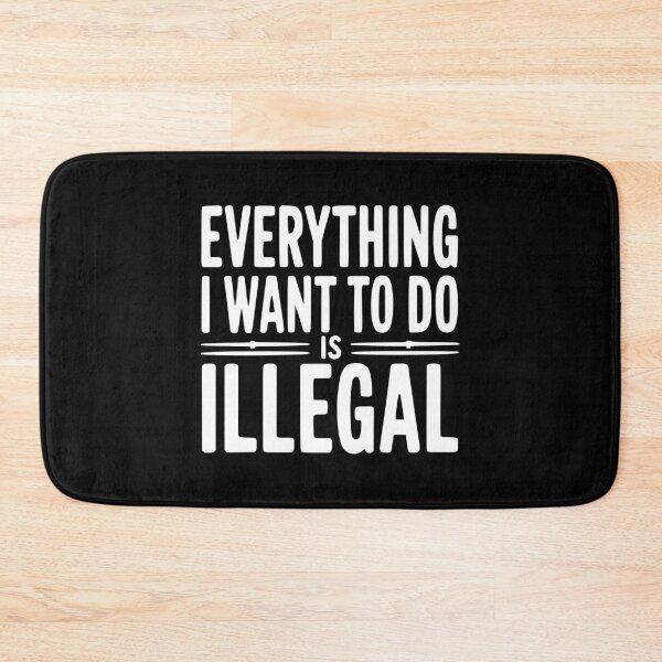 Item preview, Everything I Want To Do Is Illegal designed and sold by Frank Ring.