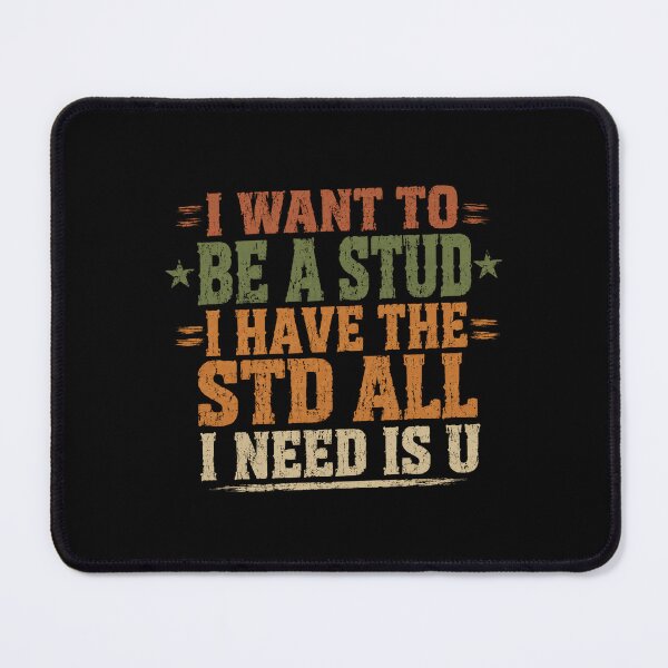 Item preview, I Want To Be A Stud I Have The Std All I Need Is U Adult Humor Pun designed and sold by SkeletonsDanger.