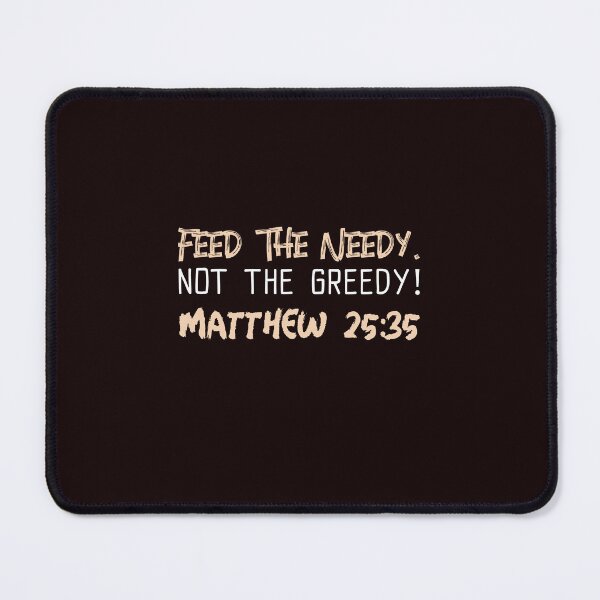 Item preview, Feed the Needy Not the Greedy | Matthew 25:35 designed and sold by kjson1.