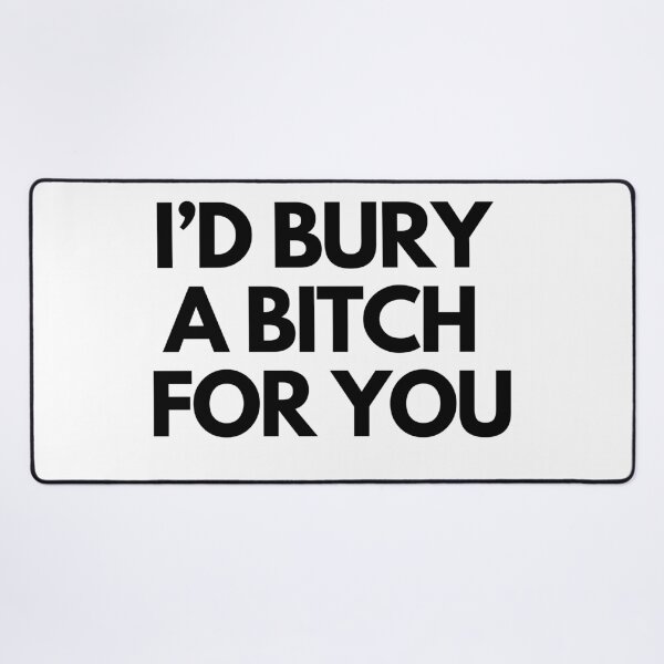 Item preview, I'd Bury a bitch for you design designed and sold by MiniCooper27.