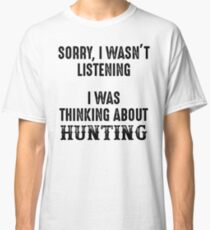 Sorry, I wasn't listening. I was thinking about hunting. Classic T-Shirt