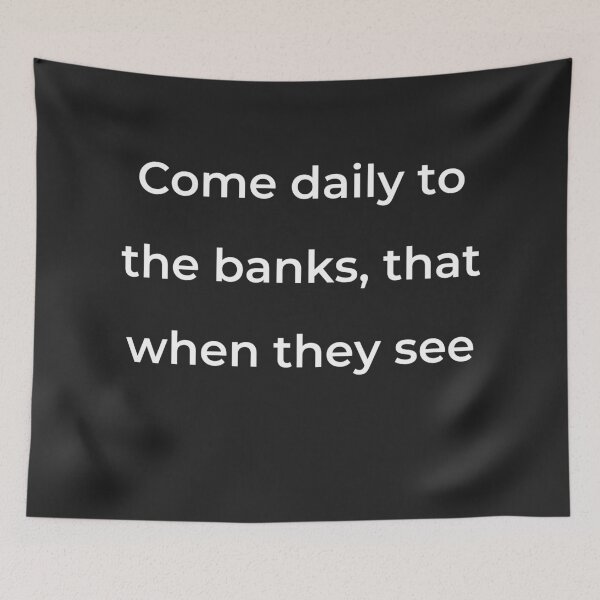 Item preview, “Come daily to the banks, that when they see” - print white designed and sold by ariksworld.