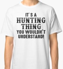 It's hunting thing you wouldn't understand. Classic T-Shirt