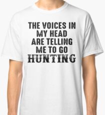 The voices in my head are telling me to go hunting. Classic T-Shirt