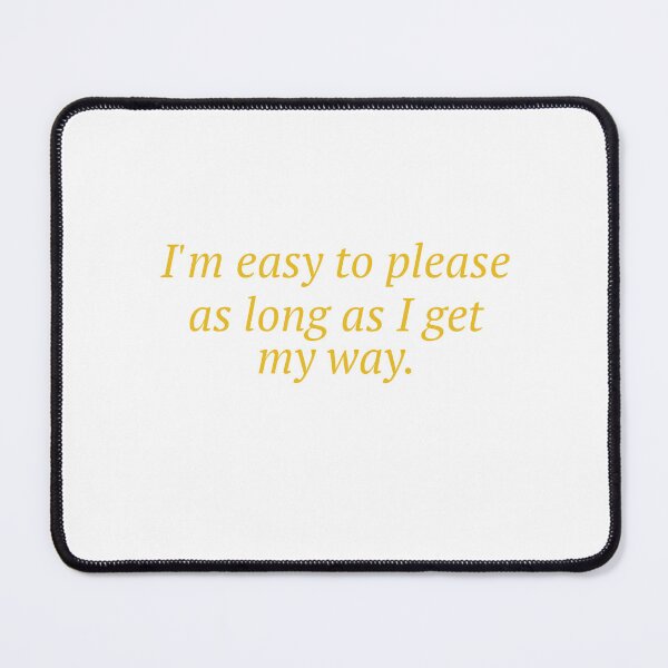 Item preview, I'm Easy To Please As Long As I Get My Way designed and sold by Odar.