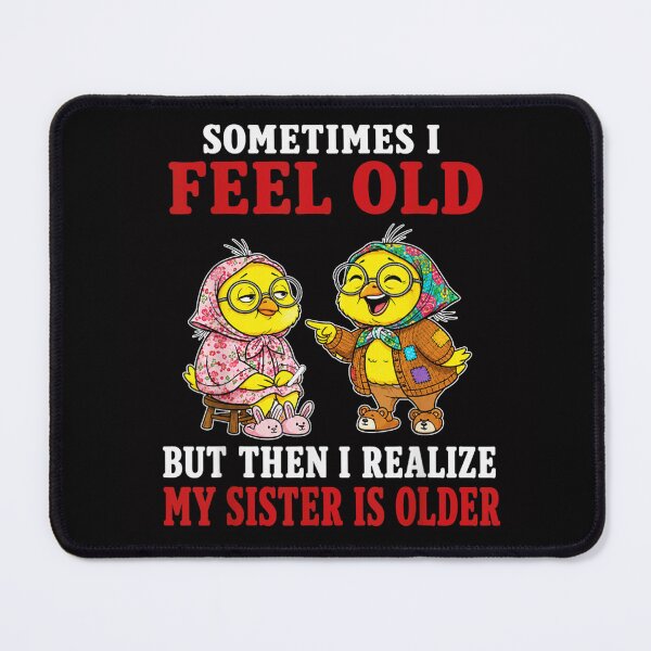 Item preview, Sometimes I Feel Old But Then I Realize My Sister Is Older designed and sold by DuneHaicna.