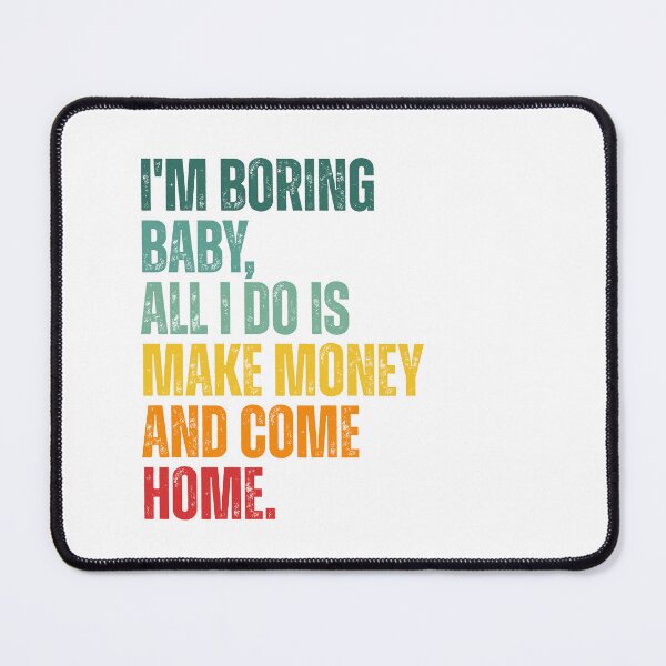 Item preview, I'm boring baby all I do is make money and come home designed and sold by Dondonmart.