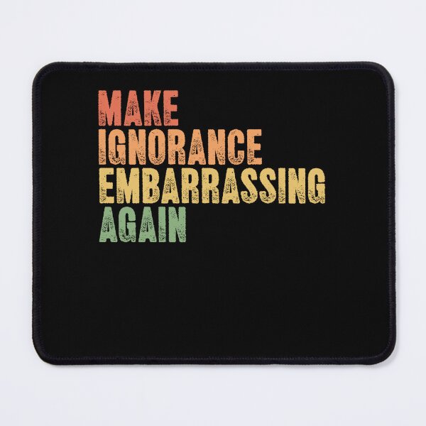 Item preview, Make Ignorance Embarrassing Again Social Awareness Statement designed and sold by SkeletonsDanger.