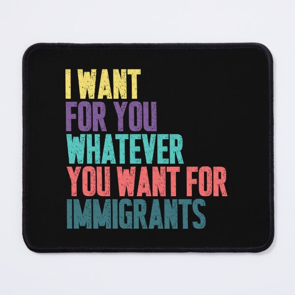 Item preview, I Want For You Whatever You Want For Immigrants Human Rights Advocate designed and sold by HumansStuck12.