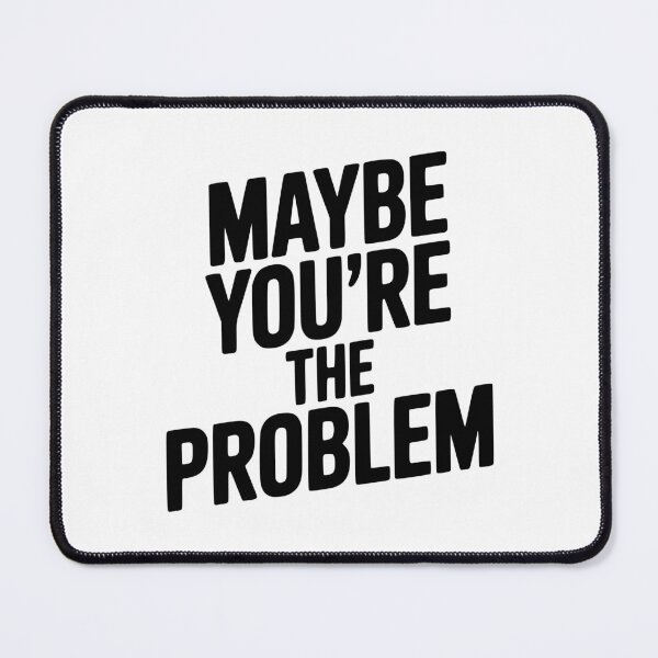Item preview, Maybe You're The Problem designed and sold by Frank Ring.