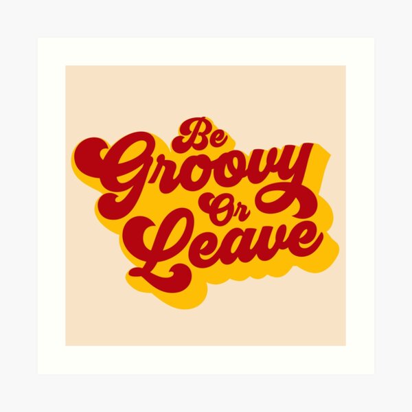 BE GROOVY OR LEAVE Art Print