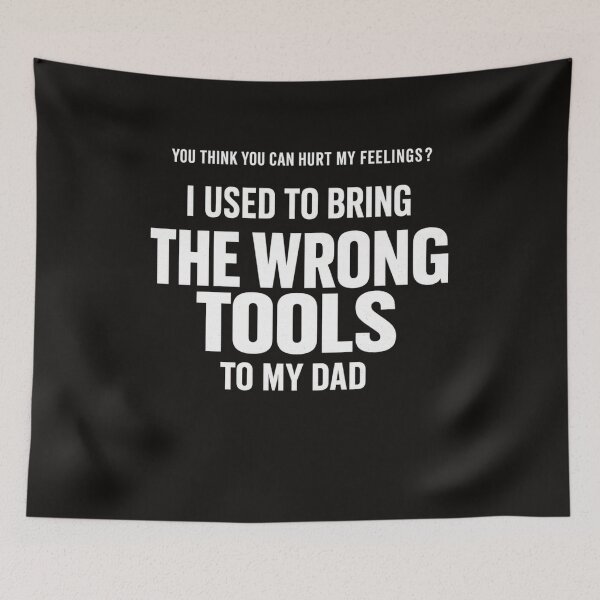 Item preview, You Think You Can Hurt My Feelings I Used to Bring The Wrong Tools to My Dad Funny Dad Quote, Sarcastic Family Humor, DIY Workshop Comedy designed and sold by Teeture.