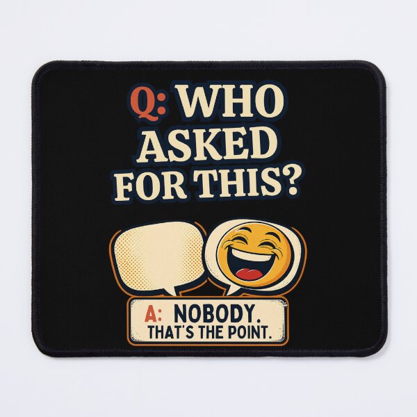 Item preview, Q: WHO ASKED FOR THIS? A: NOBODY. THAT'S THE POINT. designed and sold by Julartwear.