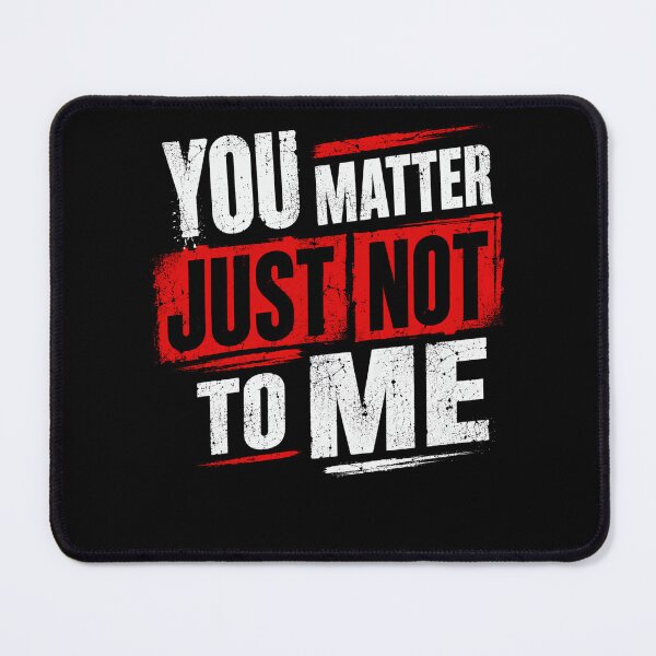 Item preview, You Matter Just Not To Me Sarcastic Humor Blunt Saying designed and sold by HumansStuck12.