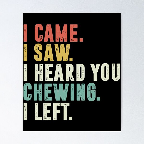 Item preview, I Came I Saw I Heard You Chewing I Left  designed and sold by Vectraxos.