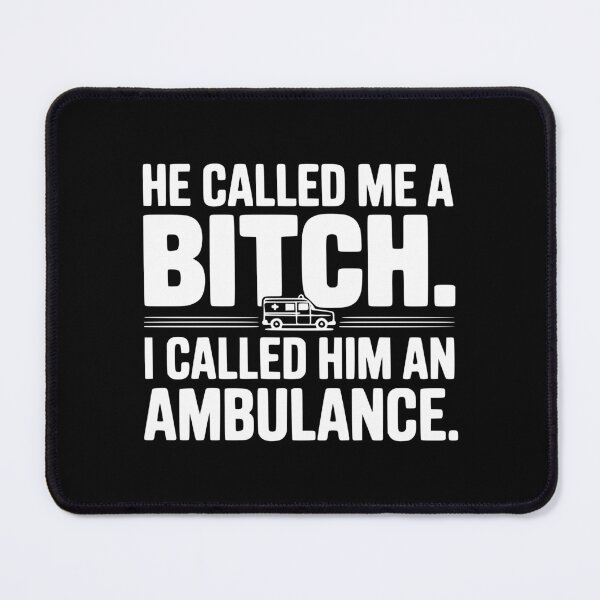Item preview, He Called Me a Bitch. I Called Him an Ambulance. designed and sold by Frank Ring.